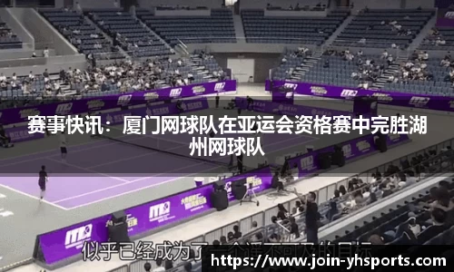 赛事快讯：厦门网球队在亚运会资格赛中完胜湖州网球队